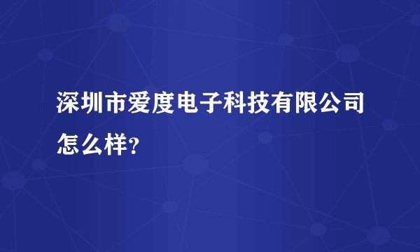 深圳市爱度电子科技有限公司怎么样？