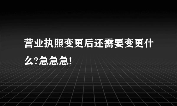 营业执照变更后还需要变更什么?急急急!