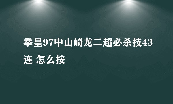 拳皇97中山崎龙二超必杀技43连 怎么按