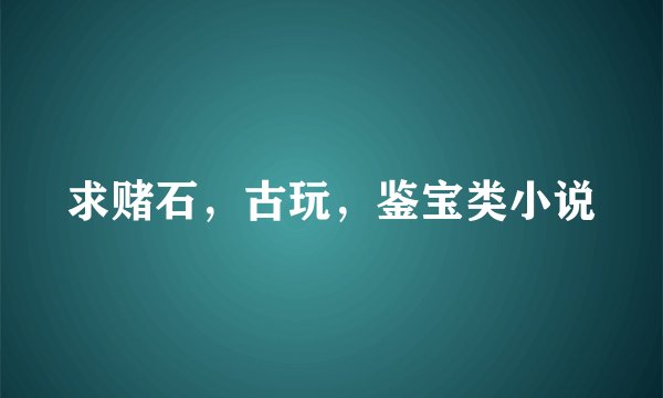 求赌石，古玩，鉴宝类小说