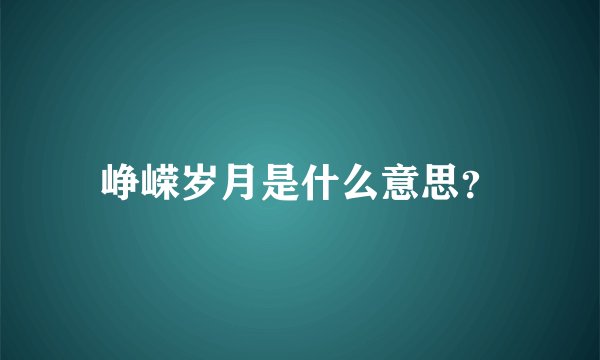 峥嵘岁月是什么意思？