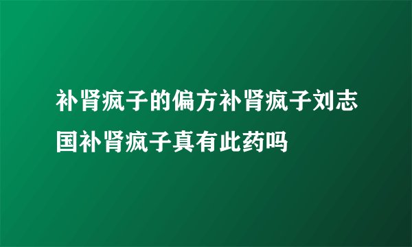 补肾疯子的偏方补肾疯子刘志国补肾疯子真有此药吗