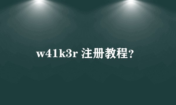 w41k3r 注册教程？