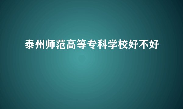 泰州师范高等专科学校好不好