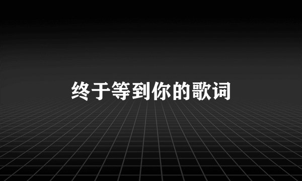 终于等到你的歌词