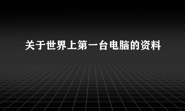 关于世界上第一台电脑的资料