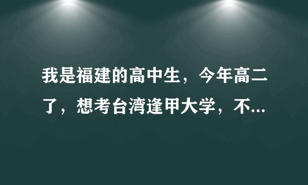 我是福建的高中生，今年高二了，想考台湾逢甲大学，不知分数线最低是多少？要办什么证件？通过什么考试？(