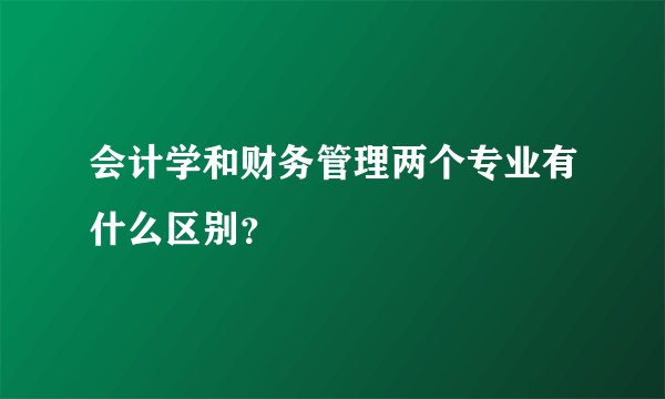 会计学和财务管理两个专业有什么区别？