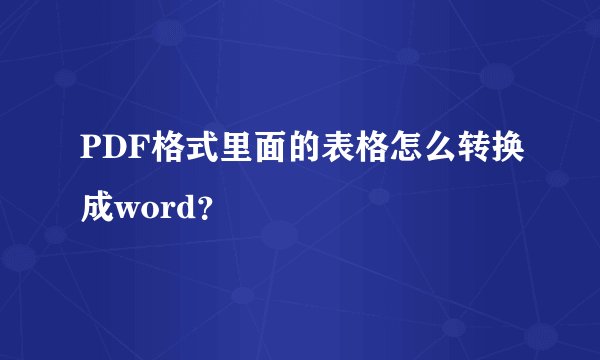 PDF格式里面的表格怎么转换成word？