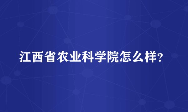 江西省农业科学院怎么样？