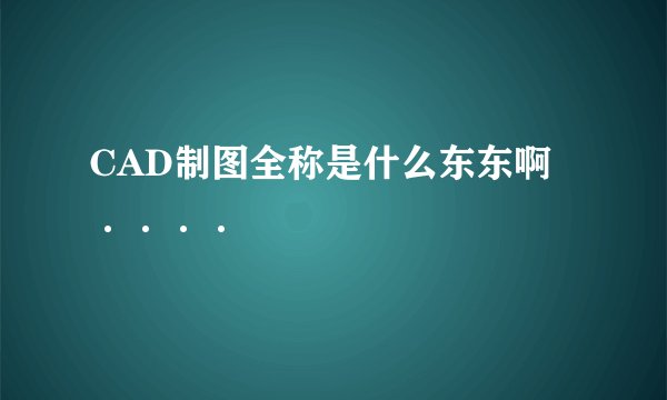 CAD制图全称是什么东东啊····