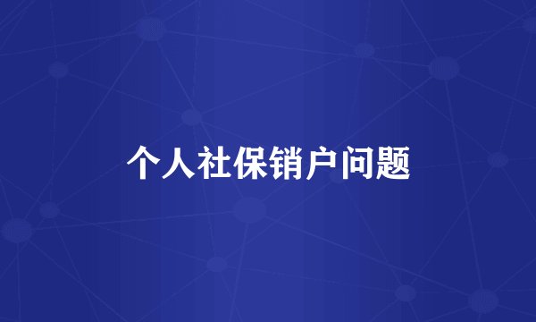 个人社保销户问题