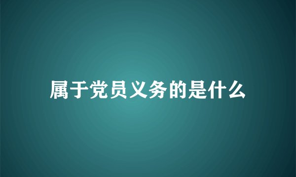属于党员义务的是什么