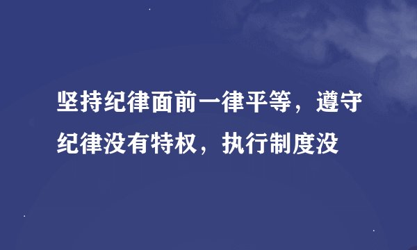 坚持纪律面前一律平等，遵守纪律没有特权，执行制度没