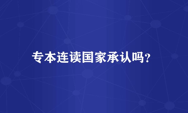专本连读国家承认吗？
