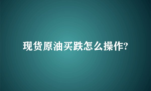 现货原油买跌怎么操作?