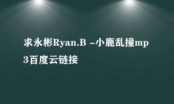 求永彬Ryan.B -小鹿乱撞mp3百度云链接