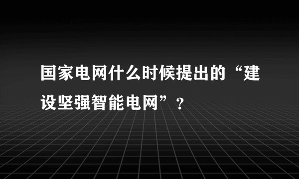国家电网什么时候提出的“建设坚强智能电网”？