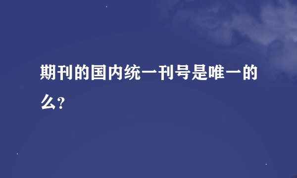 期刊的国内统一刊号是唯一的么？