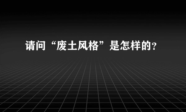 请问“废土风格”是怎样的？