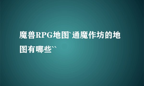 魔兽RPG地图`通魔作坊的地图有哪些``