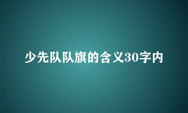 少先队队旗的含义30字内