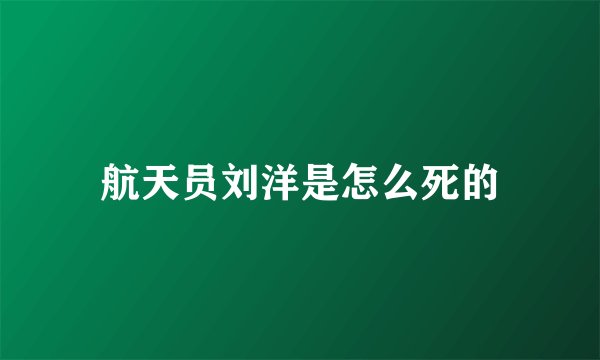 航天员刘洋是怎么死的