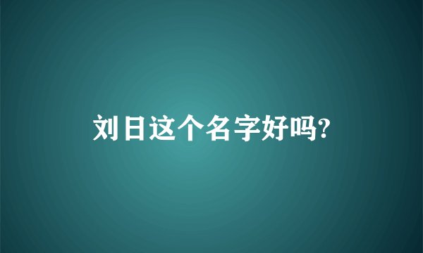 刘日这个名字好吗?