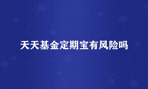 天天基金定期宝有风险吗