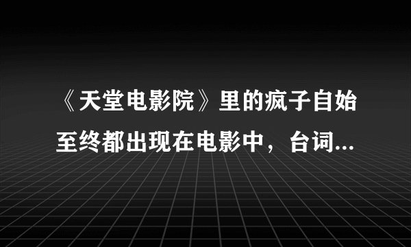 《天堂电影院》里的疯子自始至终都出现在电影中，台词只是一句“广场是我的”，这样安排有什么含义？