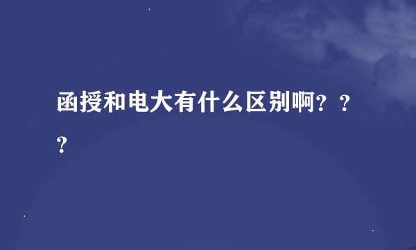 函授和电大有什么区别啊？？？