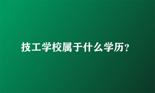 技工学校属于什么学历？