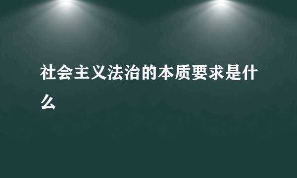 社会主义法治的本质要求是什么