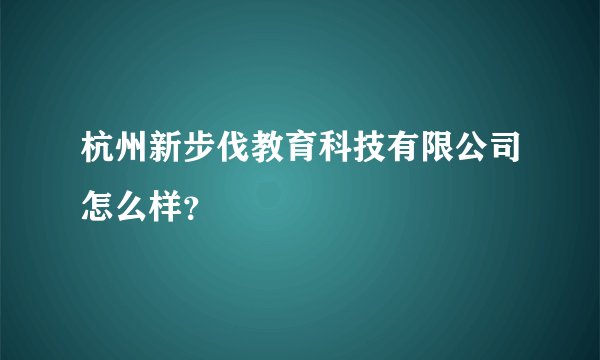 杭州新步伐教育科技有限公司怎么样？