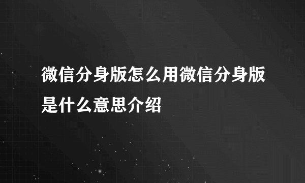 微信分身版怎么用微信分身版是什么意思介绍