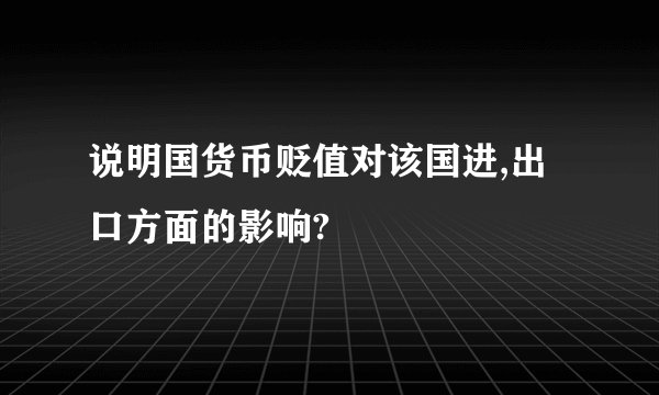 说明国货币贬值对该国进,出口方面的影响?