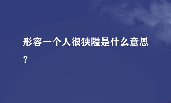形容一个人很狭隘是什么意思？