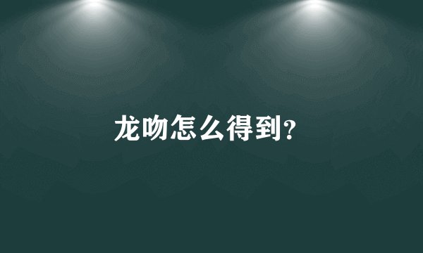 龙吻怎么得到？