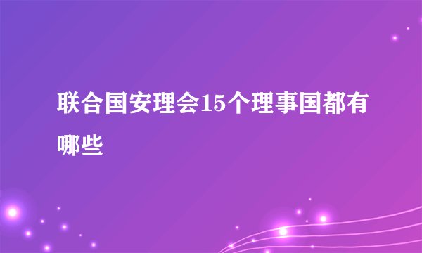 联合国安理会15个理事国都有哪些