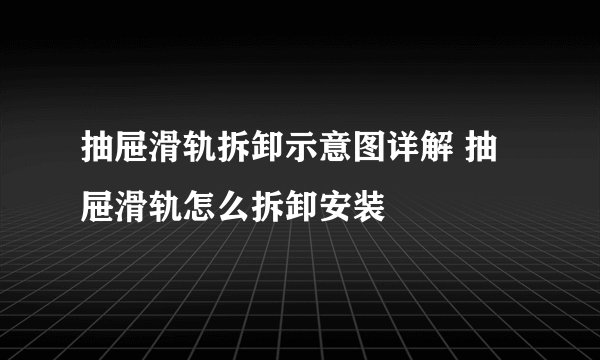 抽屉滑轨拆卸示意图详解 抽屉滑轨怎么拆卸安装