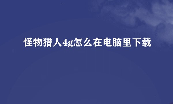 怪物猎人4g怎么在电脑里下载