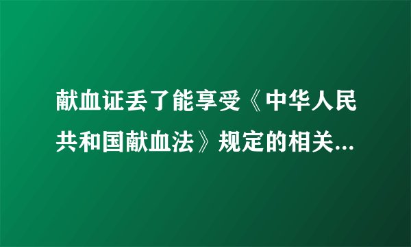 献血证丢了能享受《中华人民共和国献血法》规定的相关待遇吗？