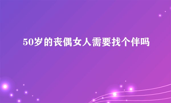 50岁的丧偶女人需要找个伴吗