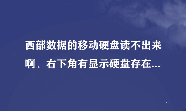 西部数据的移动硬盘读不出来啊、右下角有显示硬盘存在、但是就是打不