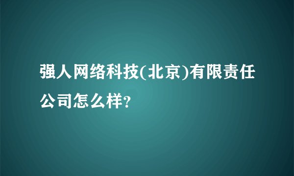 强人网络科技(北京)有限责任公司怎么样？