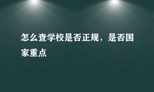 怎么查学校是否正规，是否国家重点