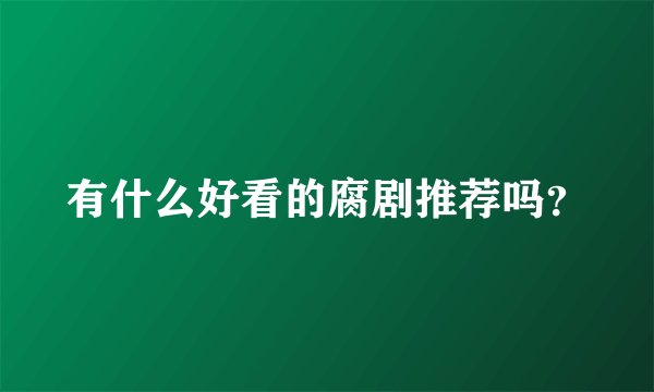 有什么好看的腐剧推荐吗？