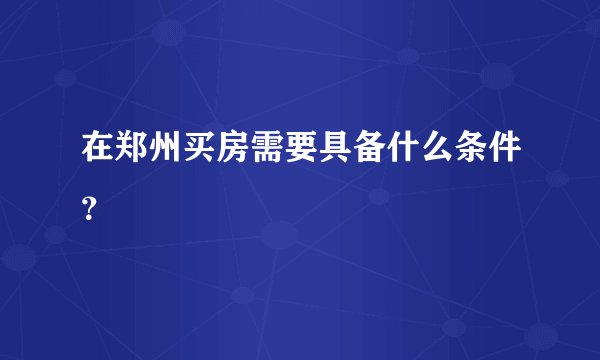 在郑州买房需要具备什么条件？