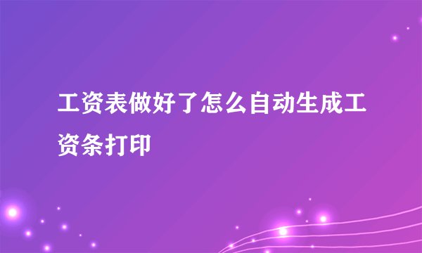 工资表做好了怎么自动生成工资条打印