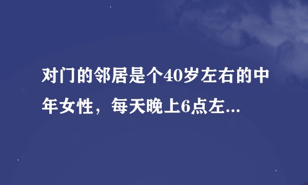 对门的邻居是个40岁左右的中年女性，每天晚上6点左右开始嗷嗷的训斥孩